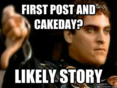 First post and cakeday? Likely Story  Downvoting Roman