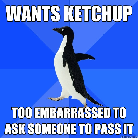 Wants ketchup Too embarrassed to ask someone to pass it  Socially Awkward Penguin