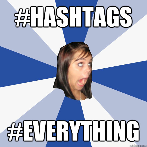 #HASHTAGS #EVERYTHING  Annoying Facebook Girl