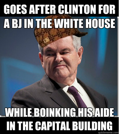Goes after clinton for a bj in the white house while boinking his aide in the capital building  Scumbag Gingrich