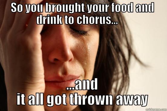 SO YOU BROUGHT YOUR FOOD AND DRINK TO CHORUS...      ...AND IT ALL GOT THROWN AWAY First World Problems