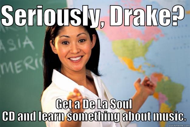 She's Actually Thinking 20 - SERIOUSLY, DRAKE?  GET A DE LA SOUL CD AND LEARN SOMETHING ABOUT MUSIC. Unhelpful High School Teacher