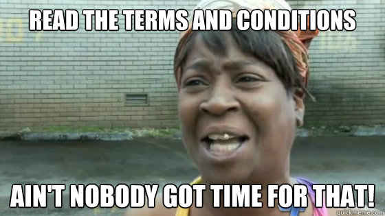 read the terms and conditions Ain't nobody got time for that!  