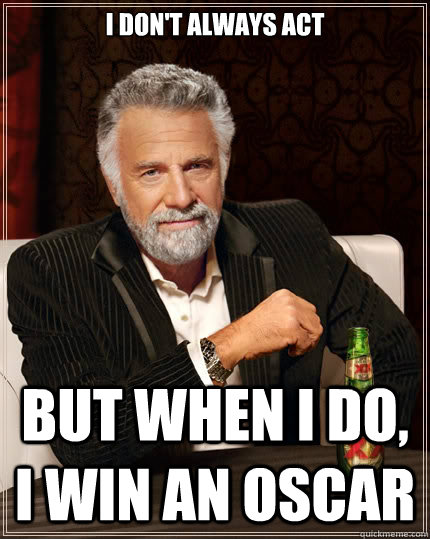 I don't always act but when I do, I win an oscar  TheMostInterestingManInTheWorld