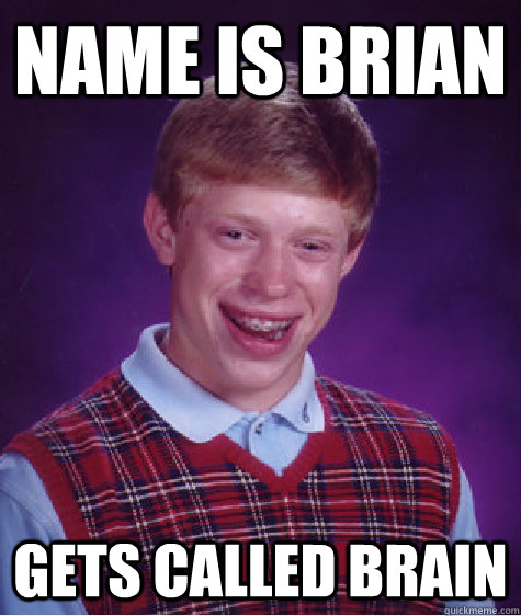 NAME IS BRIAN GETS CALLED BRAIN  Bad Luck Brian