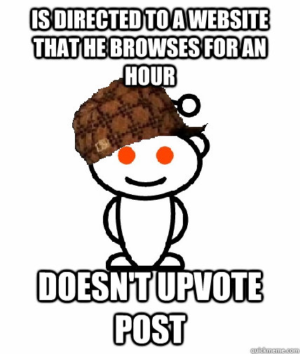 is directed to a website that he browses for an hour doesn't upvote post   Scumbag Redditor