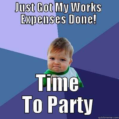 JUST GOT MY WORKS EXPENSES DONE! TIME TO PARTY Success Kid