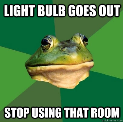 Light bulb goes out stop using that room  Foul Bachelor Frog