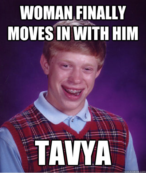 woman finally moves in with him tavya  Bad Luck Brian