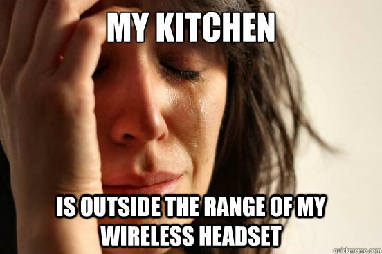 My Kitchen is outside the range of my wireless headset  First World Problems