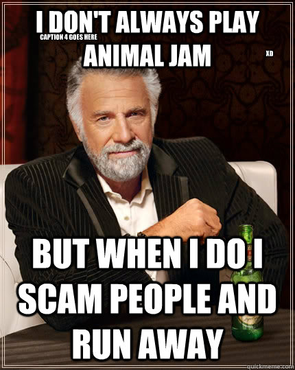 I don't always play animal jam but when I do i scam people and run away XD Caption 4 goes here  The Most Interesting Man In The World