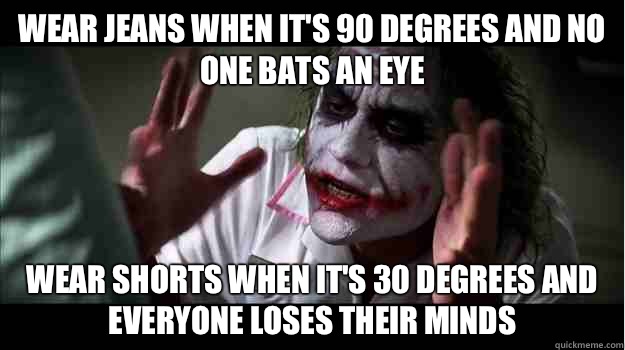Wear jeans when it's 90 degrees and no one bats an eye Wear shorts when it's 30 degrees and everyone loses their minds  Joker Mind Loss
