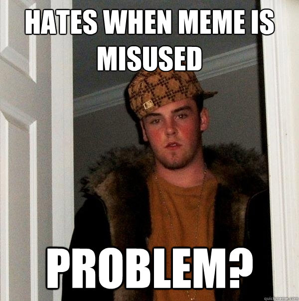 Hates when meme is misused Problem?  Scumbag Steve
