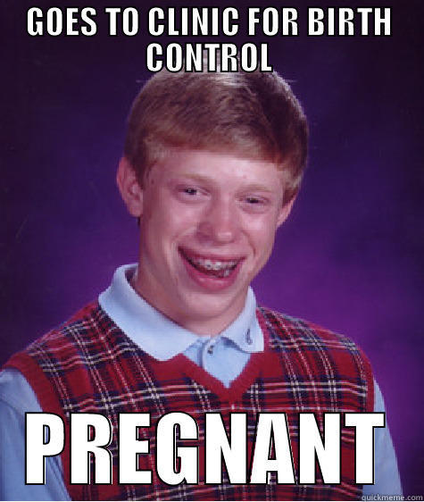 GOES TO CLINIC FOR BIRTH CONTROL PREGNANT Bad Luck Brian