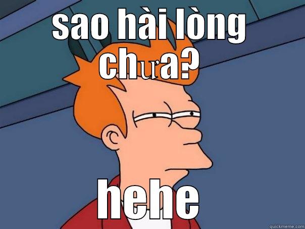 hài lòng chưa? - SAO HÀI LÒNG CHƯA? HEHE Futurama Fry