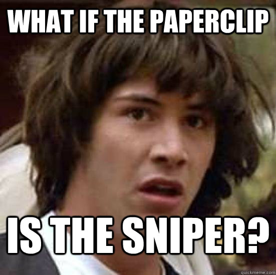 What if the paperclip is the sniper?  Conspiracy Keanu Snow