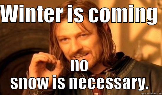 WINTER IS COMING  NO SNOW IS NECESSARY. Boromir