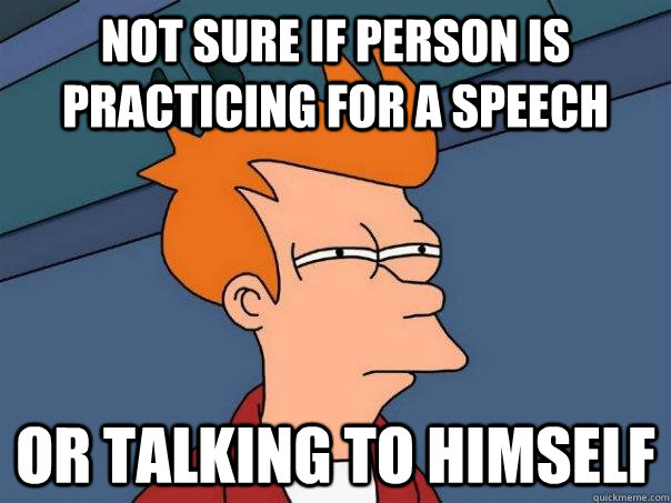 Not sure if person is practicing for a speech Or talking to himself  Futurama Fry
