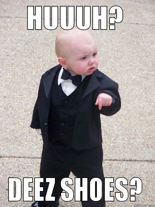 HUUUH? DEEZ SHOES? Baby Godfather
