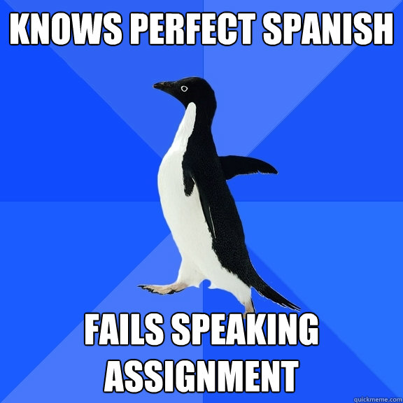 Knows perfect Spanish Fails speaking assignment  Socially Awkward Penguin