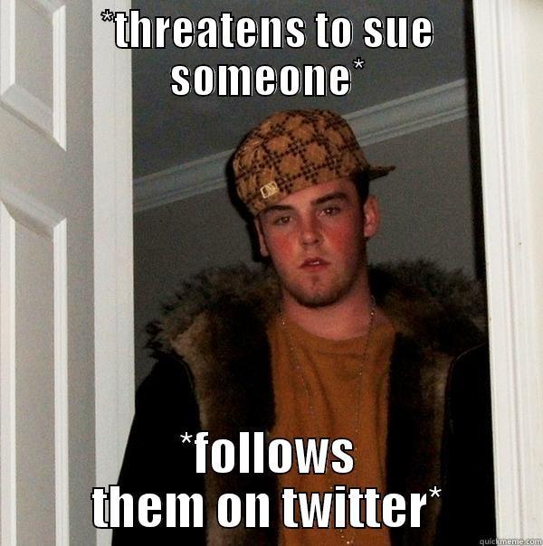 *THREATENS TO SUE SOMEONE* *FOLLOWS THEM ON TWITTER* Scumbag Steve