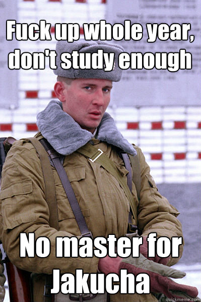 Fuck up whole year, don't study enough No master for Jakucha  Jakucha