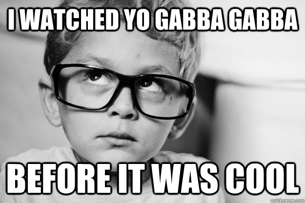 I watched yo gabba gabba before it was cool - I watched yo gabba gabba before it was cool  Hipster Jo