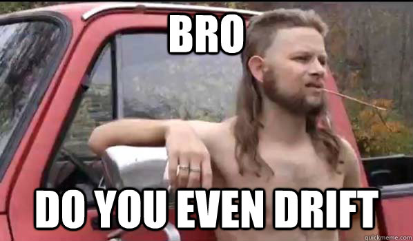 Bro Do you even drift  Almost Politically Correct Redneck