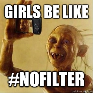 GIRLS BE LIKE #NOFILTER - GIRLS BE LIKE #NOFILTER  Gollum Selfie