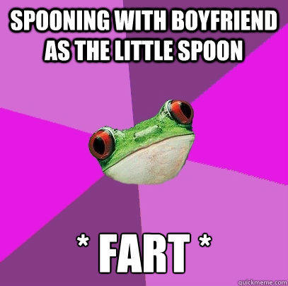 Spooning with boyfriend as the little spoon * fart *  Foul Bachelorette Frog