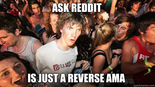 ask reddit
 is just a reverse ama  Sudden Clarity Clarence