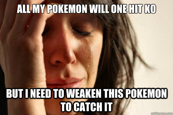 All my Pokemon will one hit ko But I need to weaken this Pokemon to catch it  First World Problems