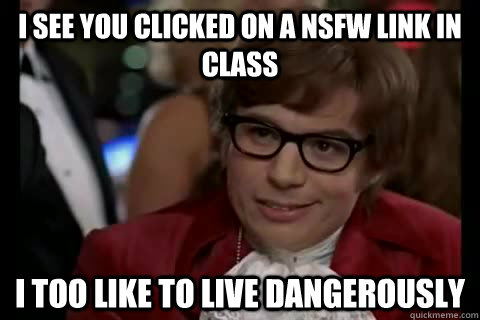 I see you clicked on a nsfw link in class i too like to live dangerously - I see you clicked on a nsfw link in class i too like to live dangerously  Dangerously - Austin Powers