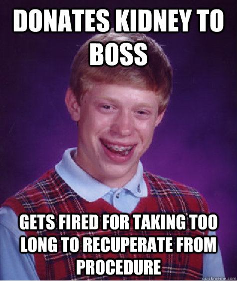 donates kidney to boss gets fired for taking too long to recuperate from procedure  Badluckbrian