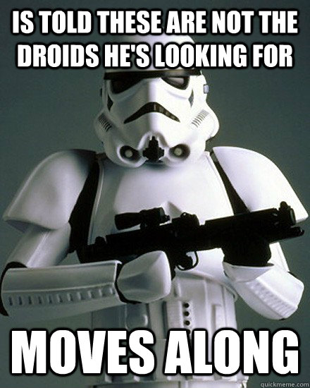 Is told these are not the droids he's looking for moves along  