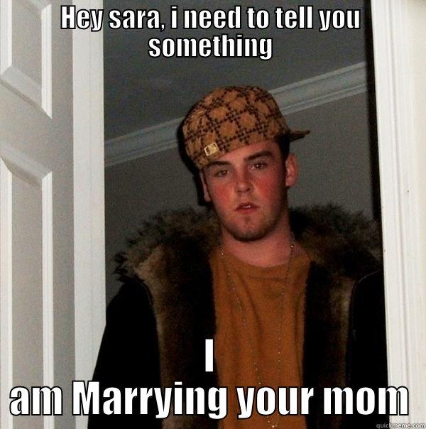 HEY SARA, I NEED TO TELL YOU SOMETHING I AM MARRYING YOUR MOM Scumbag Steve