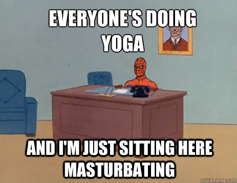 Everyone's doing yoga And i'm just sitting here masturbating  masturbating spiderman