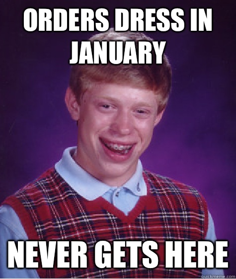 Orders dress in January Never gets here  Bad Luck Brian