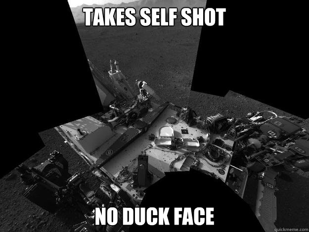 Takes self shot no duck face - Takes self shot no duck face  Good guy curiosity rover