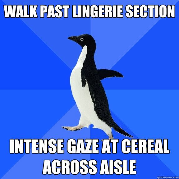 Walk past lingerie section intense gaze at cereal across aisle  Socially Awkward Penguin