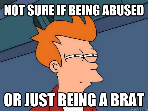 Not sure if being abused Or just being a brat  Futurama Fry