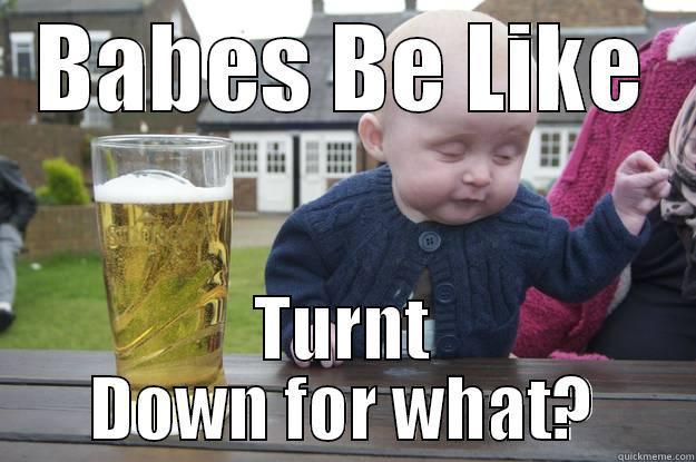 BABES BE LIKE TURNT DOWN FOR WHAT? drunk baby
