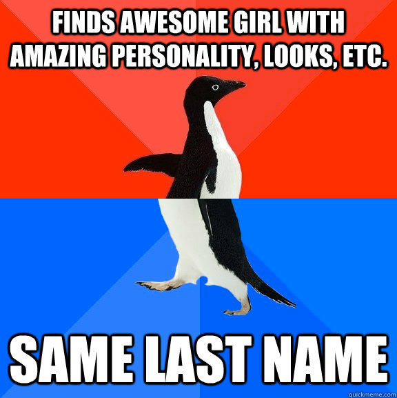 Finds awesome girl with amazing personality, looks, etc. Same last name  Socially Awesome Awkward Penguin
