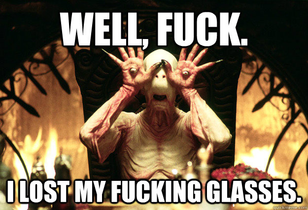 Well, Fuck. I lost my fucking glasses. - Well, Fuck. I lost my fucking glasses.  The Pale Man Pans Labyrinth