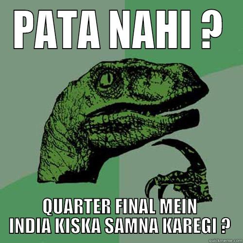 PATA NAHI ? QUARTER FINAL MEIN INDIA KISKA SAMNA KAREGI ? Philosoraptor