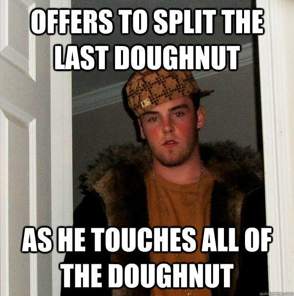 Offers to split the last doughnut AS he touches all of the doughnut  