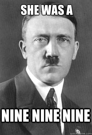 She was a Nine Nine Nine  Scumbag Hitler