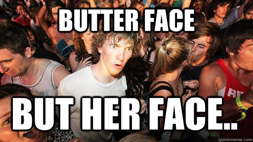 butter face  but her face..  Sudden Clarity Clarence