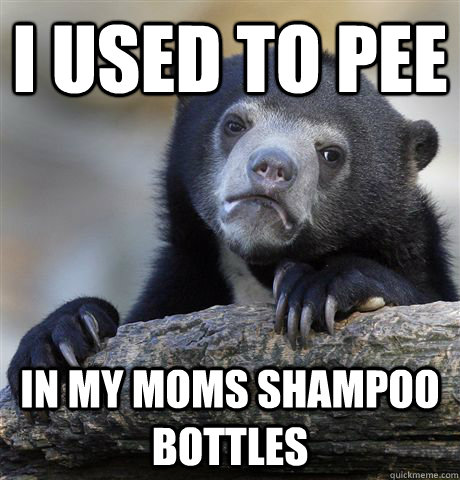 i used to pee in my moms shampoo bottles   Confession Bear