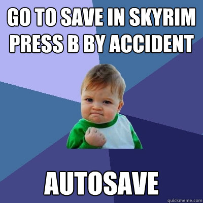 Go to save in Skyrim press b by accident autosave  Success Kid